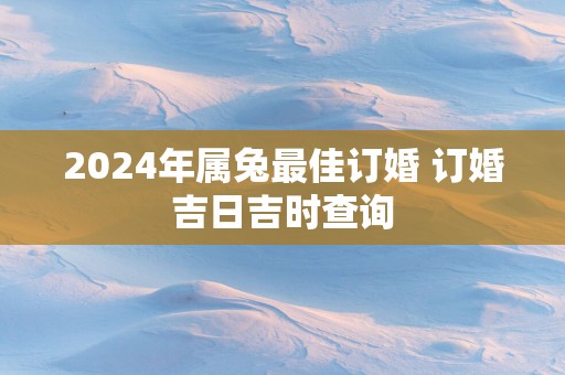 2025年属兔最佳订婚 订婚吉日吉时查询