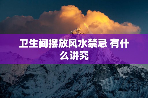 卫生间摆放风水禁忌 有什么讲究