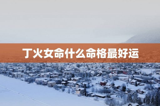丁火女命什么命格最好运