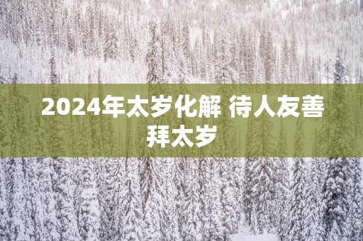 2025年太岁化解 待人友善拜太岁