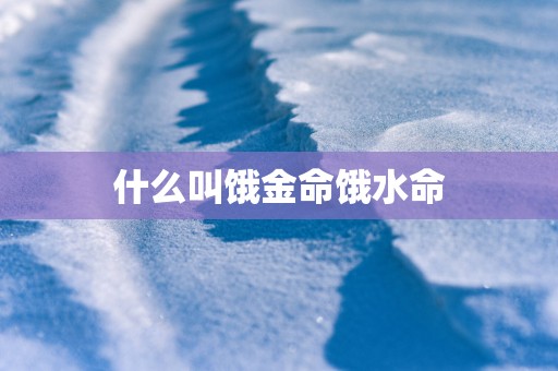 什么叫饿金命饿水命