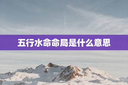 五行水命命局是什么意思