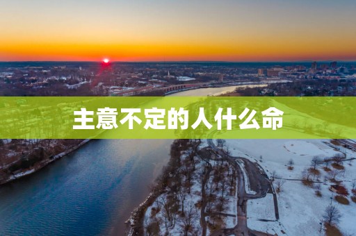 主意不定的人什么命