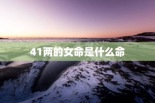 41两的女命是什么命