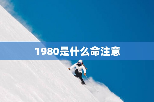 1980是什么命注意