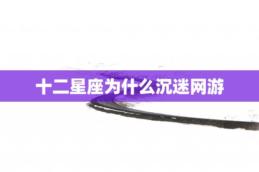 十二星座为什么沉迷网游