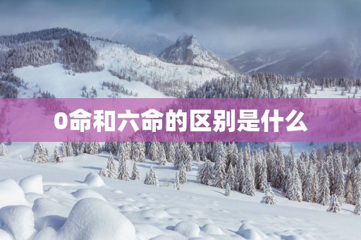 0命和六命的区别是什么