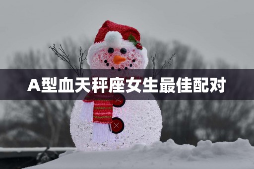 A型血天秤座女生最佳配对