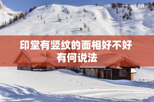 印堂有竖纹的面相好不好 有何说法