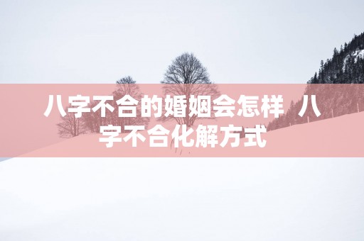 八字不合的婚姻会怎样  八字不合化解方式