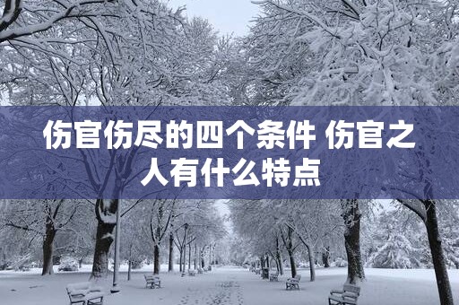 伤官伤尽的四个条件 伤官之人有什么特点