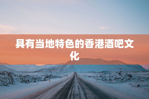 具有当地特色的香港酒吧文化