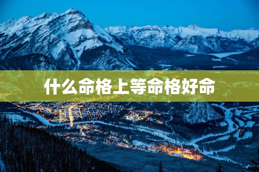 什么命格上等命格好命