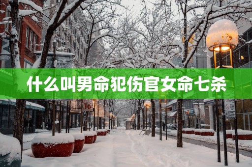 什么叫男命犯伤官女命七杀