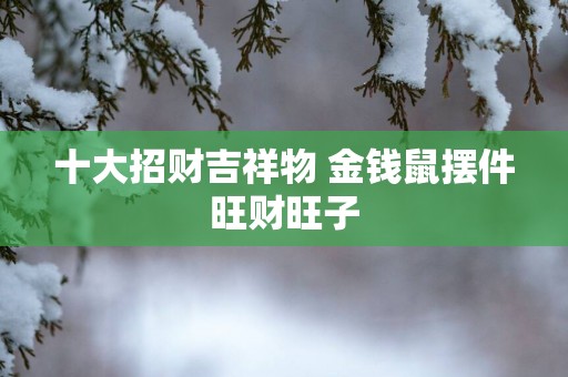 十大招财吉祥物 金钱鼠摆件旺财旺子
