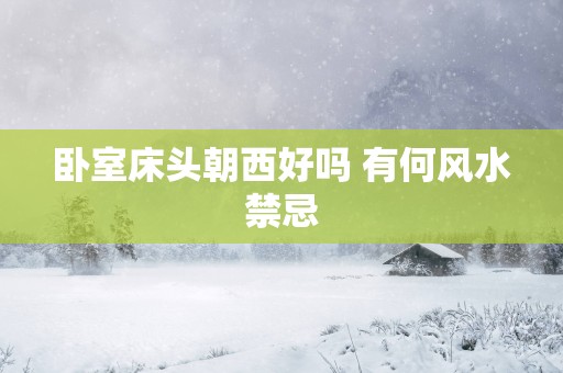卧室床头朝西好吗 有何风水禁忌