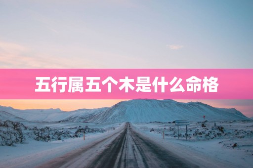 五行属五个木是什么命格