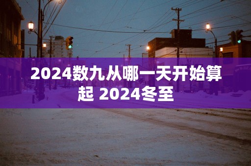 2025数九从哪一天开始算起 2025冬至