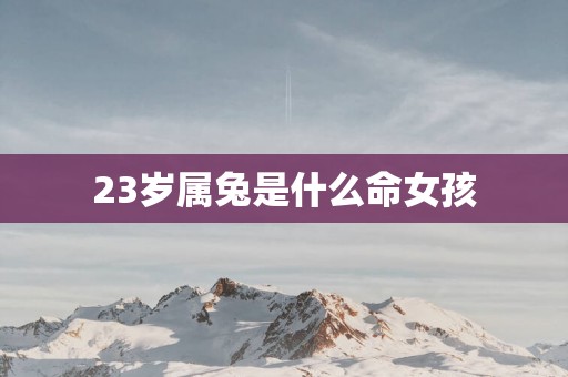 23岁属兔是什么命女孩