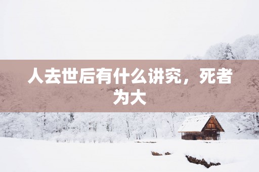 人去世后有什么讲究，死者为大