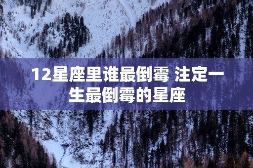 12星座里谁最倒霉 注定一生最倒霉的星座