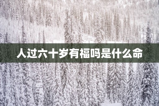 人过六十岁有福吗是什么命