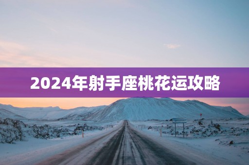 2025年射手座桃花运攻略 2025年射手座桃花运攻略