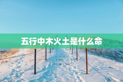 五行中木火土是什么命