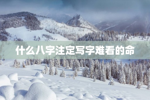 什么八字注定写字难看的命