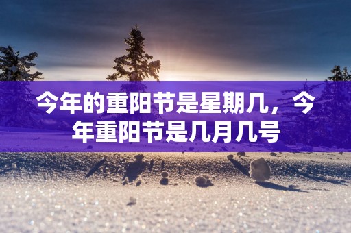 今年的重阳节是星期几，今年重阳节是几月几号