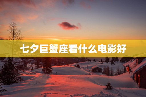 七夕巨蟹座看什么电影好