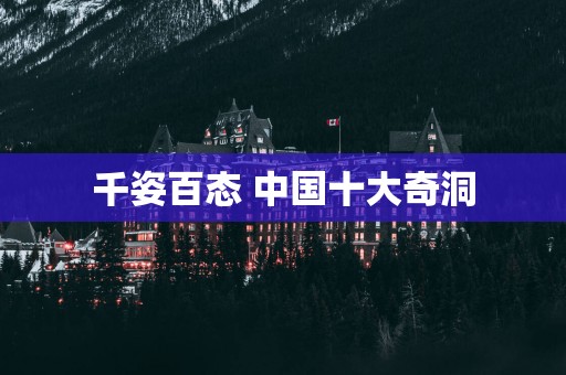 千姿百态 中国十大奇洞 千姿百态 中国十大奇洞