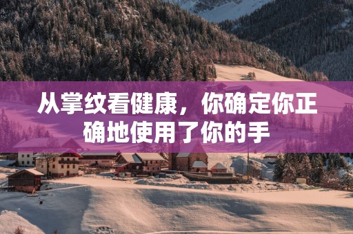 从掌纹看健康，你确定你正确地使用了你的手