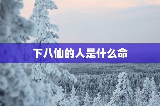 下八仙的人是什么命