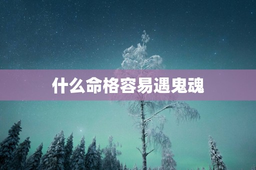 什么命格容易遇鬼魂