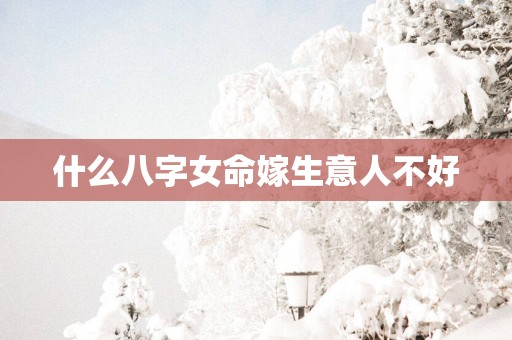 什么八字女命嫁生意人不好