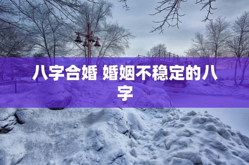 八字合婚 婚姻不稳定的八字