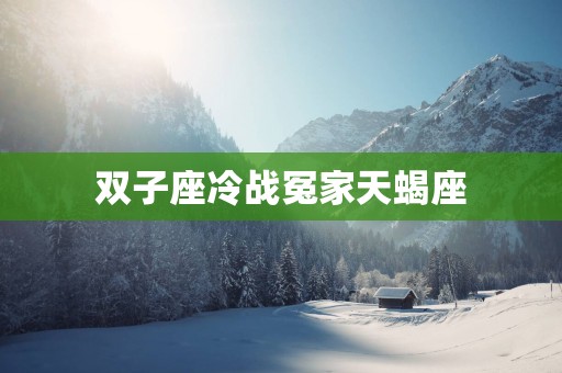 双子座冷战冤家天蝎座