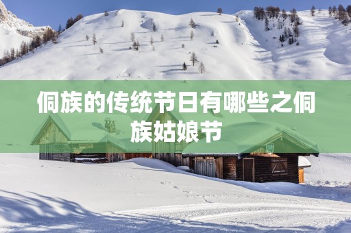 侗族的传统节日有哪些之侗族姑娘节