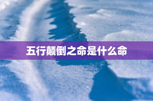 五行颠倒之命是什么命
