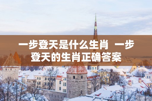 一步登天是什么生肖  一步登天的生肖正确答案