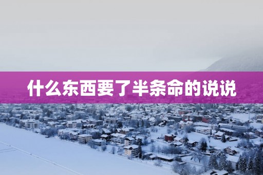什么东西要了半条命的说说