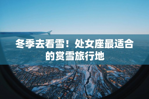 冬季去看雪！处女座最适合的赏雪旅行地