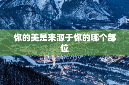 你的美是来源于你的哪个部位