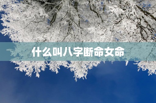 什么叫八字断命女命