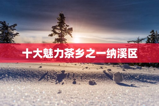 十大魅力茶乡之一纳溪区