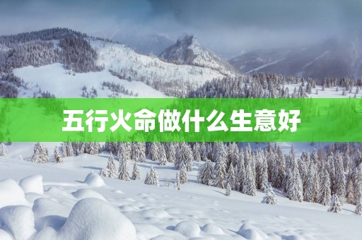 五行火命做什么生意好