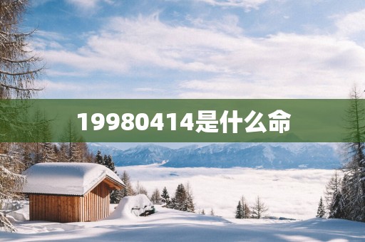 19980414是什么命