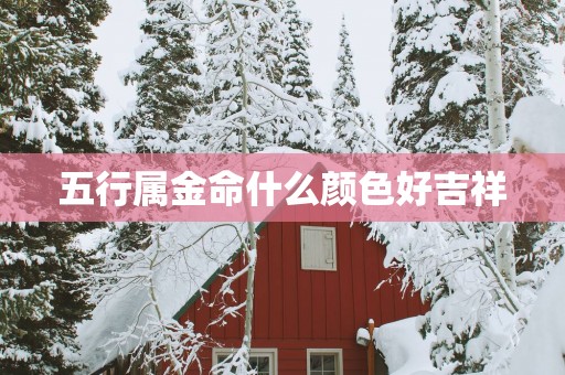 五行属金命什么颜色好吉祥