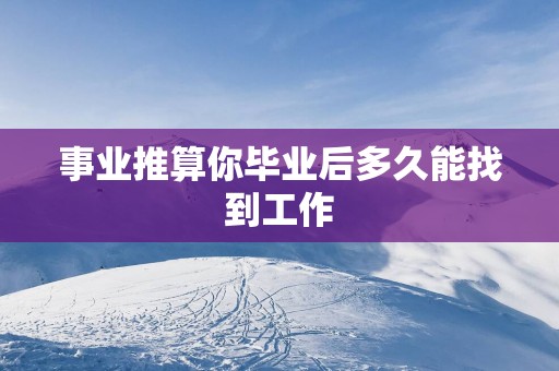 事业推算你毕业后多久能找到工作
